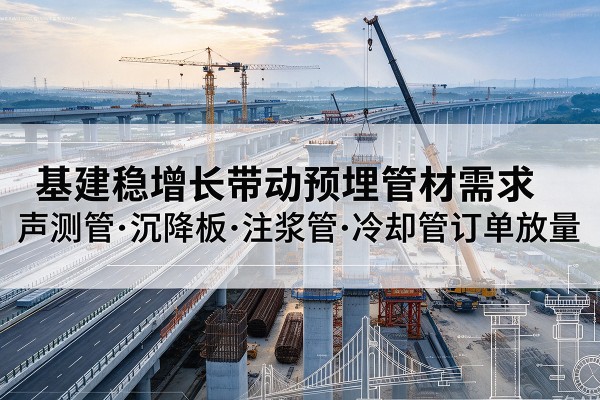 南京基建稳增长带动预埋监测管材需求，声测管、沉降板、注浆管订单持续放量